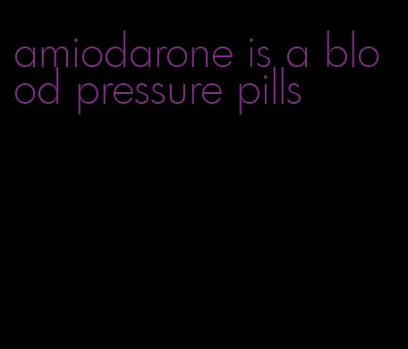 amiodarone is a blood pressure pills
