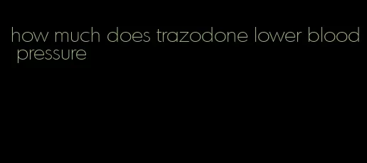 how much does trazodone lower blood pressure