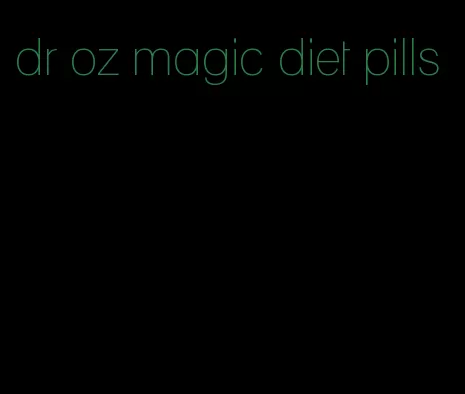 dr oz magic diet pills