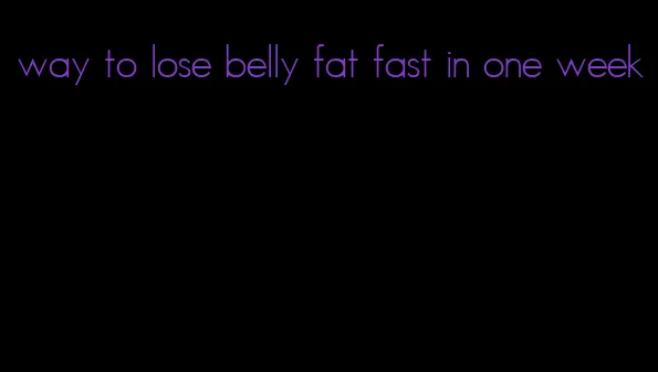 way to lose belly fat fast in one week