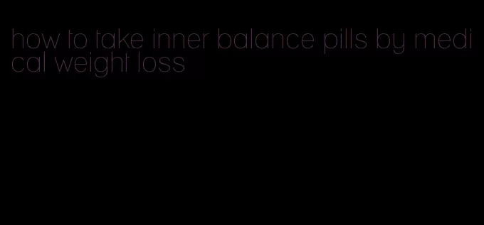 how to take inner balance pills by medical weight loss