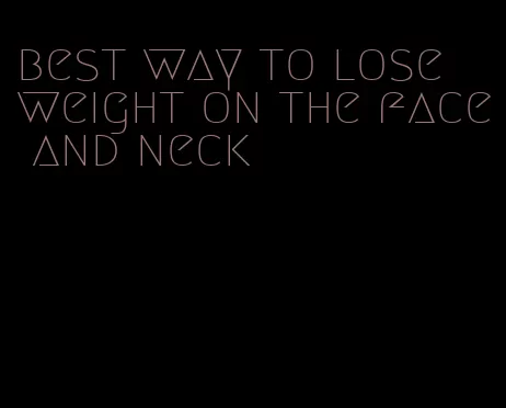 best way to lose weight on the face and neck