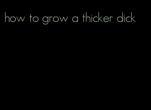how to grow a thicker dick