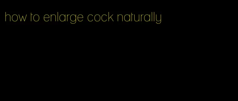 how to enlarge cock naturally