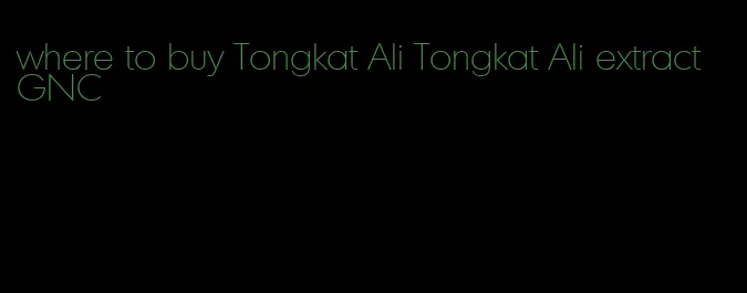 where to buy Tongkat Ali Tongkat Ali extract GNC