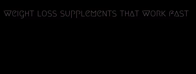weight loss supplements that work fast