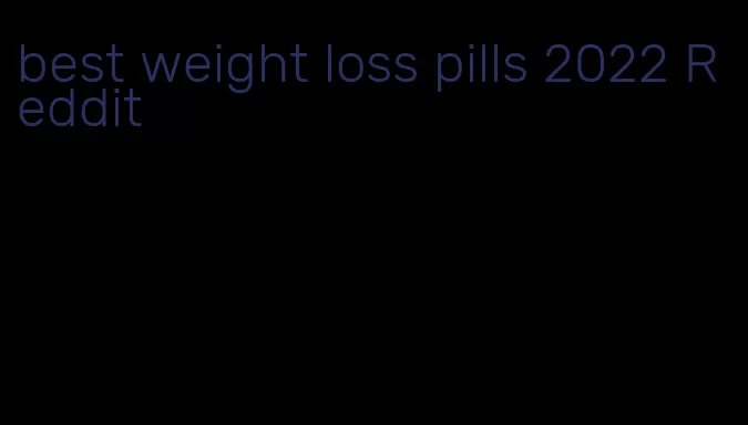best weight loss pills 2022 Reddit