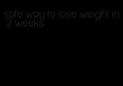 safe way to lose weight in 2 weeks
