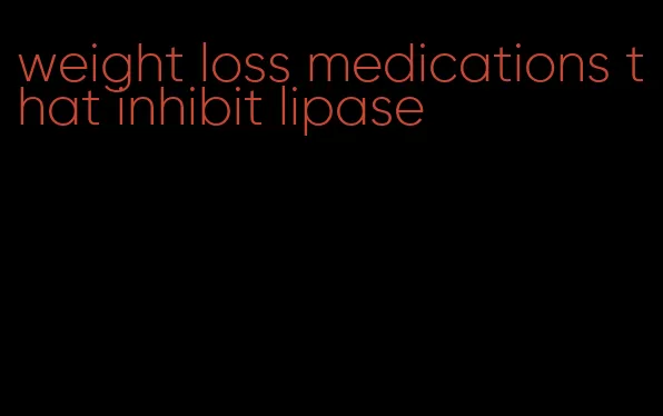 weight loss medications that inhibit lipase