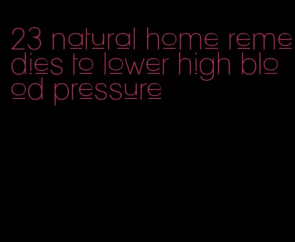 23 natural home remedies to lower high blood pressure