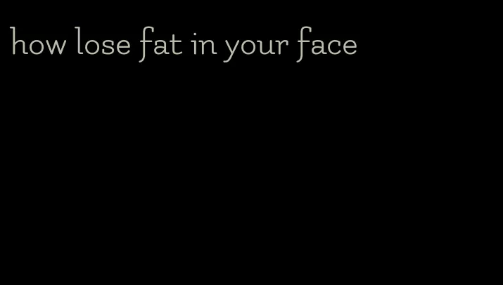 how lose fat in your face