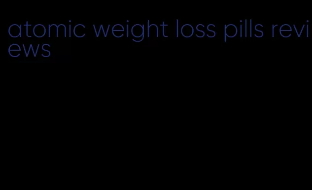 atomic weight loss pills reviews