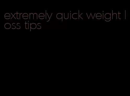 extremely quick weight loss tips
