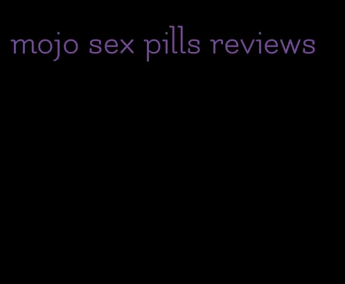 mojo sex pills reviews