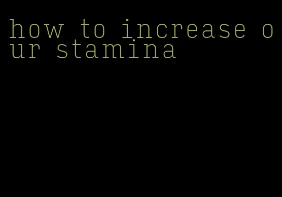 how to increase our stamina