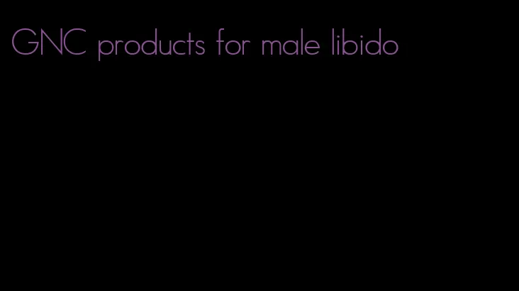 GNC products for male libido
