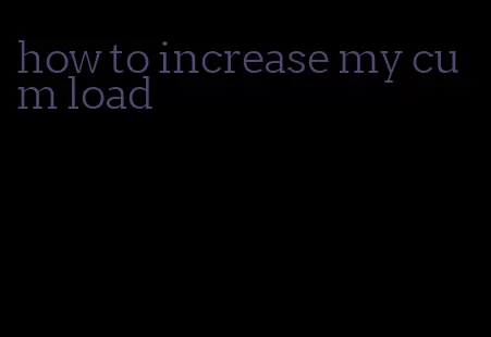 how to increase my cum load