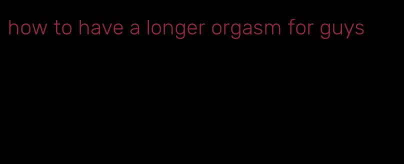 how to have a longer orgasm for guys