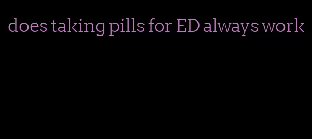 does taking pills for ED always work