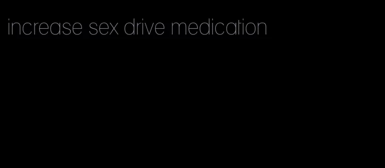increase sex drive medication