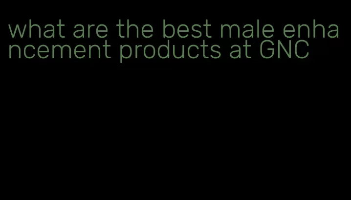 what are the best male enhancement products at GNC