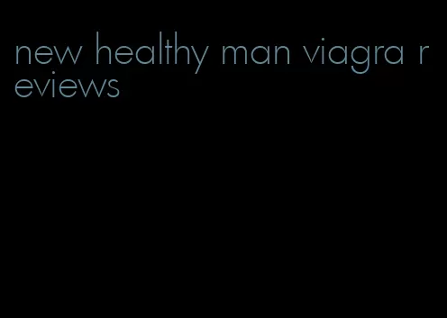 new healthy man viagra reviews