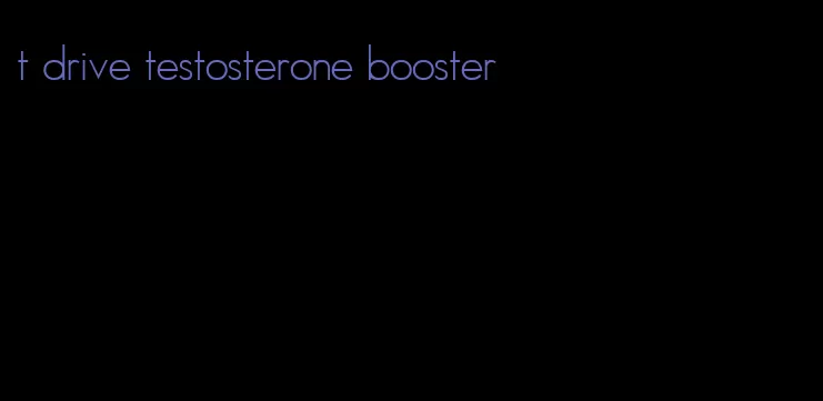 t drive testosterone booster