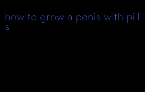 how to grow a penis with pills