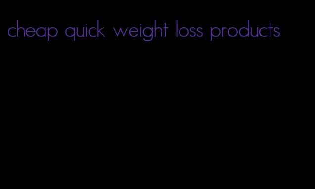 cheap quick weight loss products