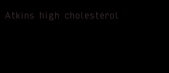 Atkins high cholesterol