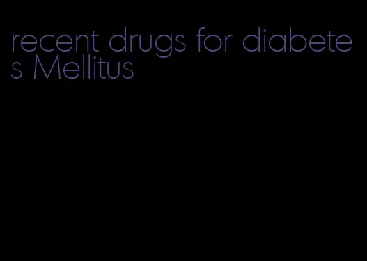 recent drugs for diabetes Mellitus