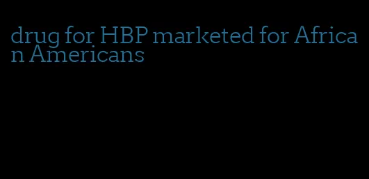 drug for HBP marketed for African Americans