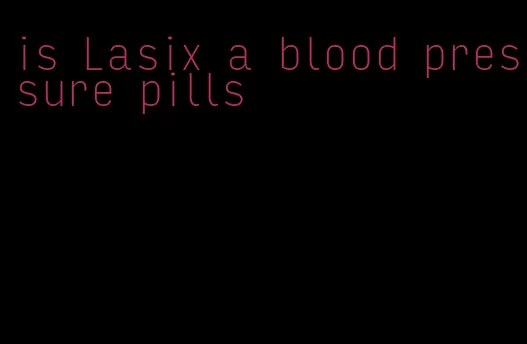 is Lasix a blood pressure pills