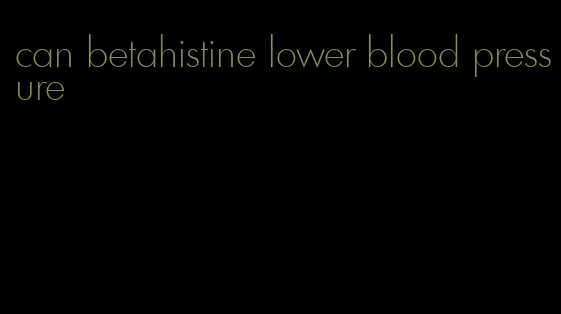 can betahistine lower blood pressure