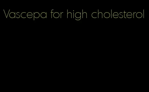 Vascepa for high cholesterol