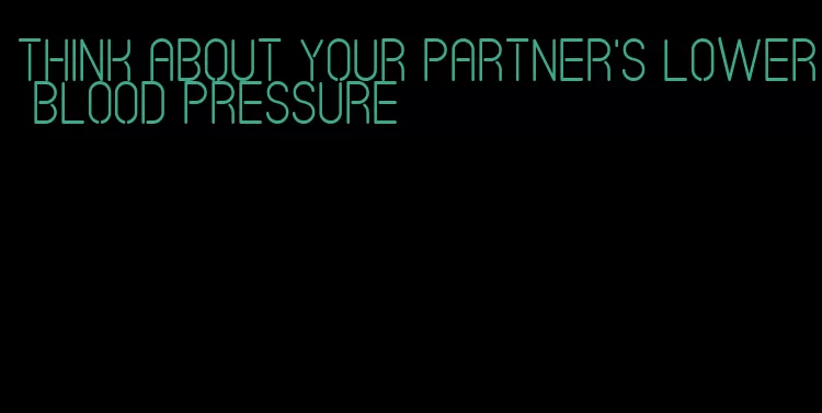 think about your partner's lower blood pressure