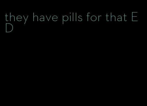 they have pills for that ED