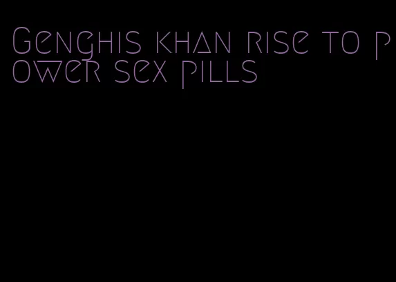 Genghis khan rise to power sex pills