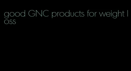 good GNC products for weight loss