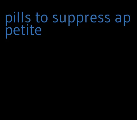 pills to suppress appetite