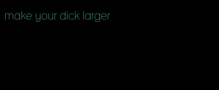 make your dick larger