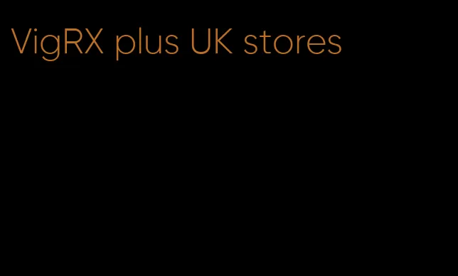 VigRX plus UK stores