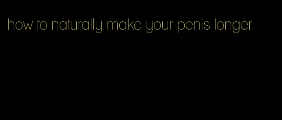 how to naturally make your penis longer