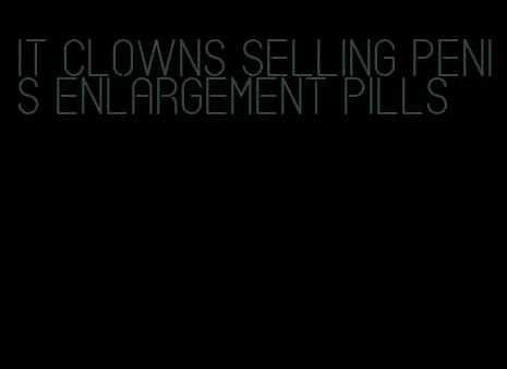 it clowns selling penis enlargement pills