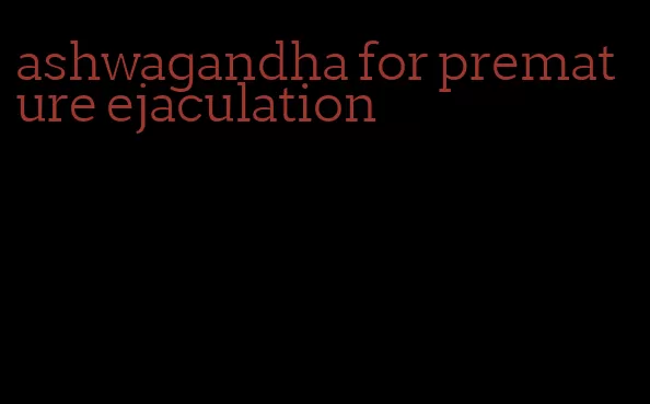 ashwagandha for premature ejaculation