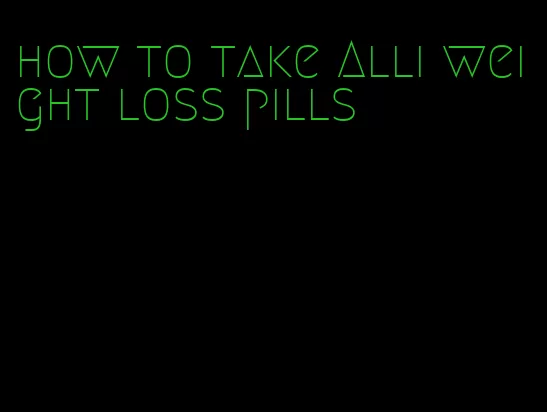 how to take Alli weight loss pills