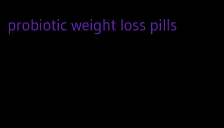 probiotic weight loss pills
