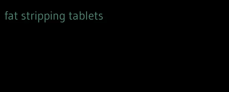 fat stripping tablets