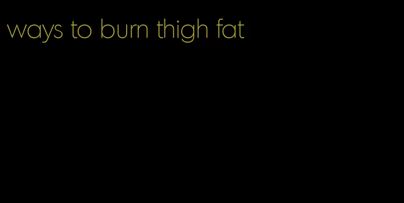 ways to burn thigh fat