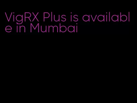 VigRX Plus is available in Mumbai